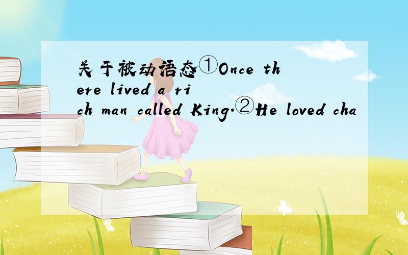 关于被动语态①Once there lived a rich man called King.②He loved cha