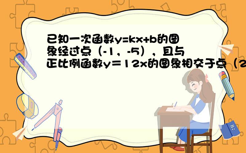 已知一次函数y=kx+b的图象经过点（-1，-5），且与正比例函数y＝12x的图象相交于点（2，m）．