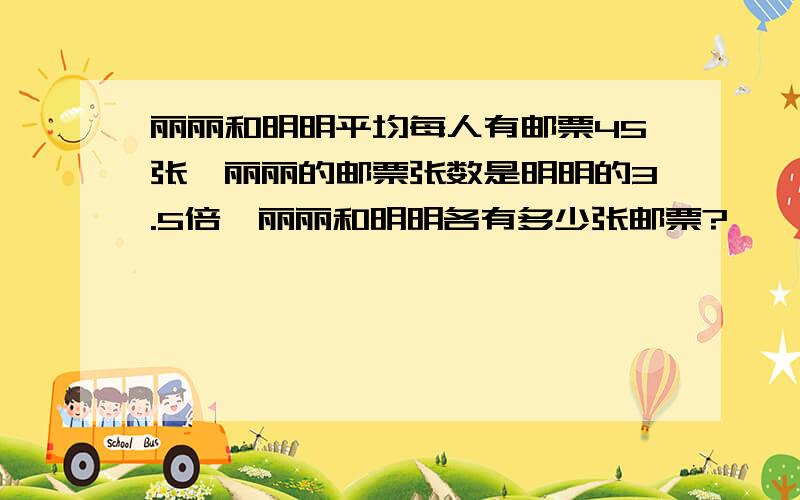 丽丽和明明平均每人有邮票45张,丽丽的邮票张数是明明的3.5倍,丽丽和明明各有多少张邮票?