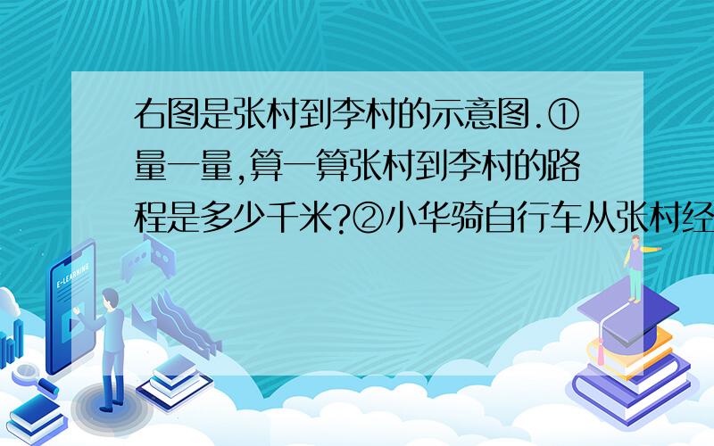 右图是张村到李村的示意图.①量一量,算一算张村到李村的路程是多少千米?②小华骑自行车从张村经过河东村去李村,出发2小时后