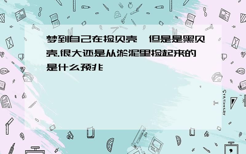 梦到自己在捡贝壳,但是是黑贝壳.很大还是从淤泥里捡起来的是什么预兆