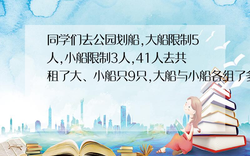 同学们去公园划船,大船限制5人,小船限制3人,41人去共租了大、小船只9只,大船与小船各组了多少只?（用方程解）