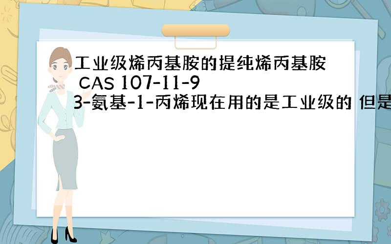 工业级烯丙基胺的提纯烯丙基胺 CAS 107-11-9 3-氨基-1-丙烯现在用的是工业级的 但是合成出来的产品的核磁分