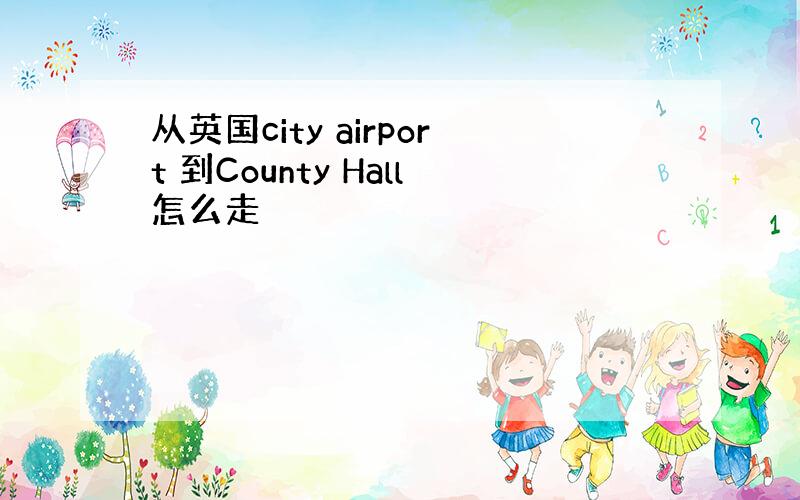 从英国city airport 到County Hall怎么走