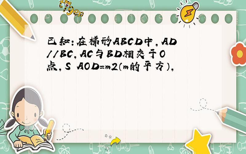 已知:在梯形ABCD中,AD//BC,AC与BD相交于O点,S⊿AOD=m2（m的平方）,