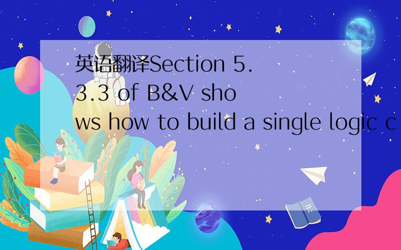 英语翻译Section 5.3.3 of B&V shows how to build a single logic c