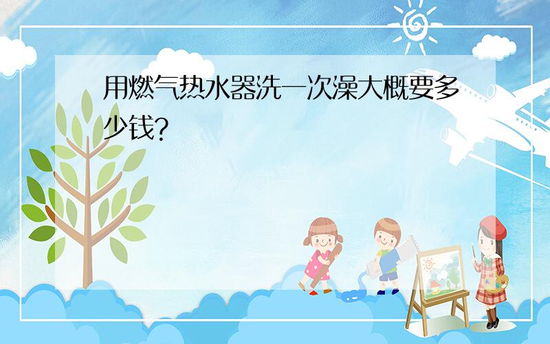 用燃气热水器洗一次澡大概要多少钱?