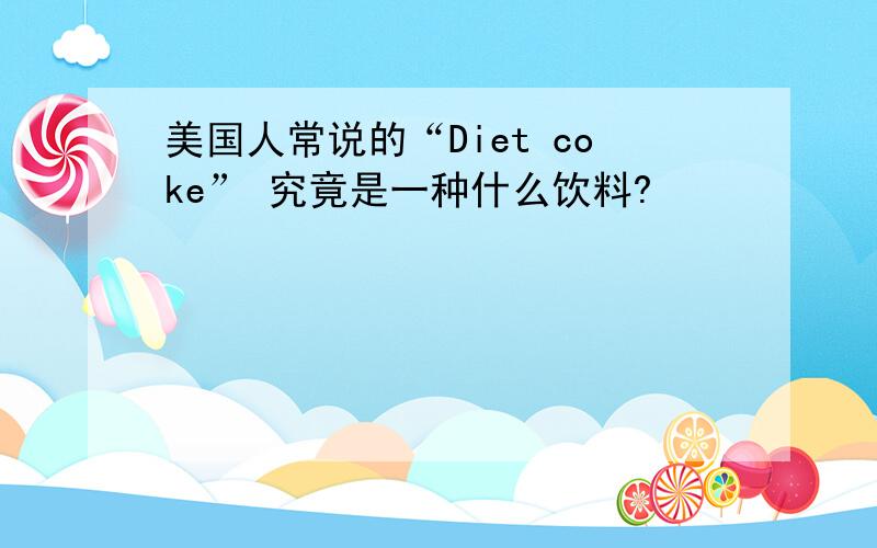 美国人常说的“Diet coke” 究竟是一种什么饮料?