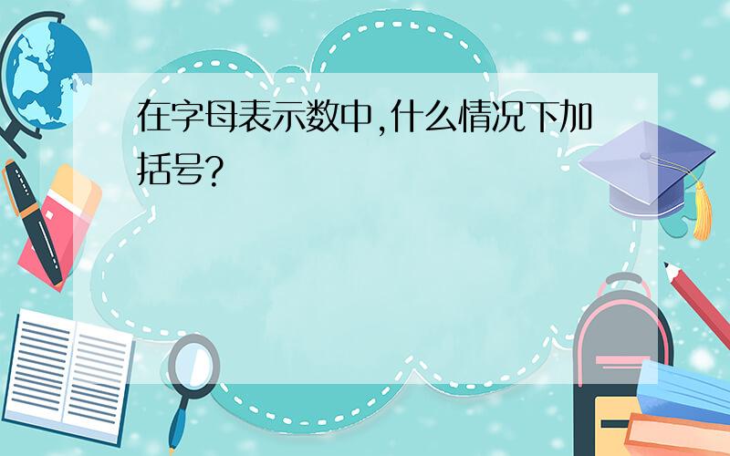 在字母表示数中,什么情况下加括号?