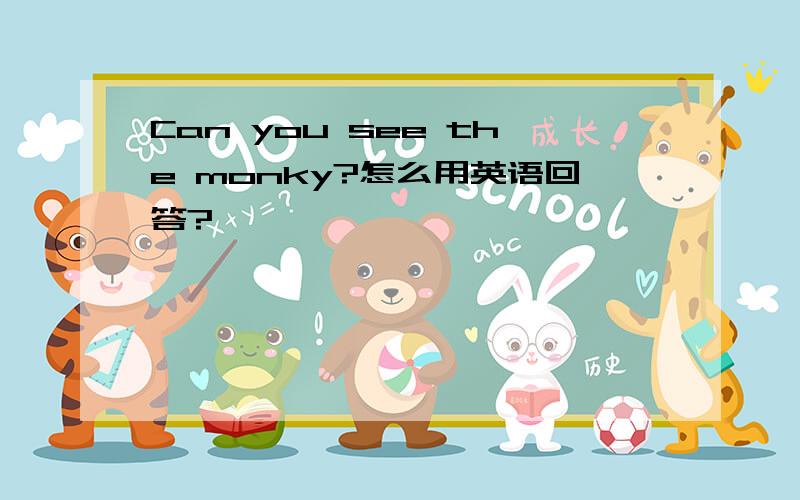 Can you see the monky?怎么用英语回答?