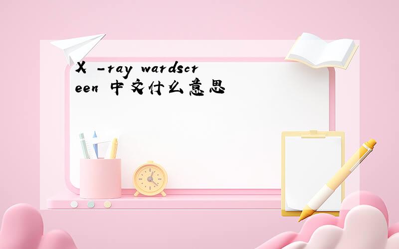 X -ray wardscreen 中文什么意思