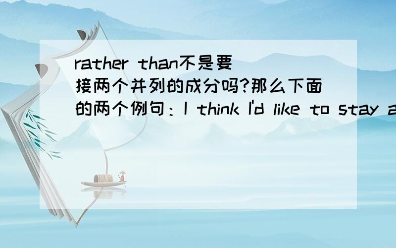 rather than不是要接两个并列的成分吗?那么下面的两个例句：I think I'd like to stay a