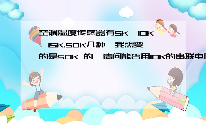 空调温度传感器有5K,10K,15K.50K几种,我需要的是50K 的,请问能否用10K的串联电阻使用?