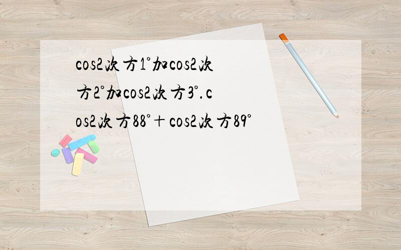 cos2次方1°加cos2次方2°加cos2次方3°.cos2次方88°＋cos2次方89°