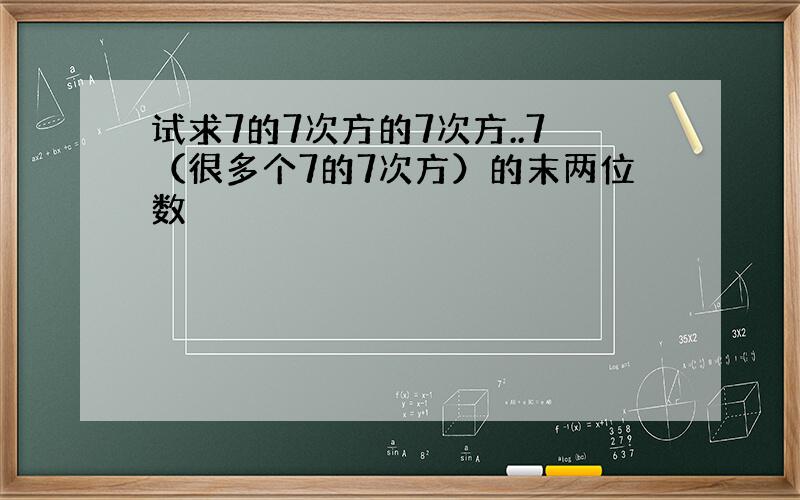 试求7的7次方的7次方..7（很多个7的7次方）的末两位数