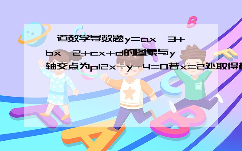 一道数学导数题y=ax^3+bx^2+cx+d的图象与y轴交点为p12x-y-4=0若x=2处取得极值为0