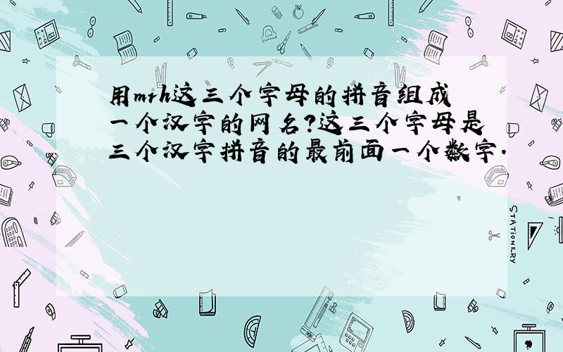 用mrh这三个字母的拼音组成一个汉字的网名?这三个字母是三个汉字拼音的最前面一个数字.