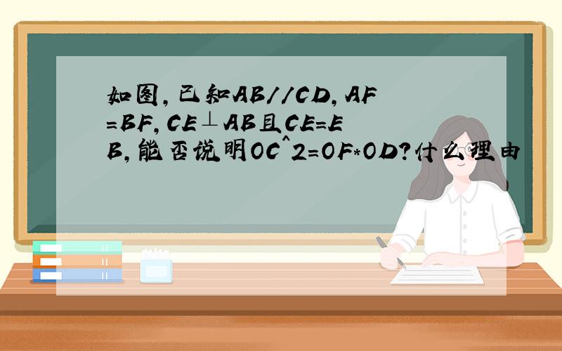 如图,已知AB//CD,AF=BF,CE⊥AB且CE=EB,能否说明OC^2=OF*OD?什么理由