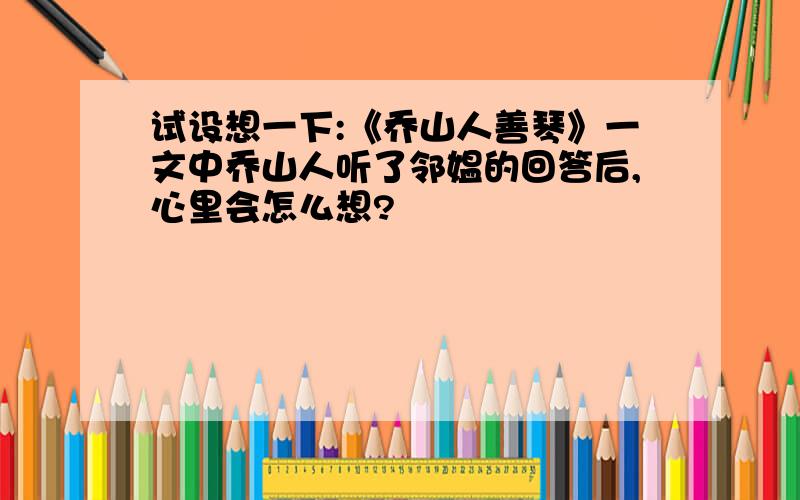 试设想一下:《乔山人善琴》一文中乔山人听了邻媪的回答后,心里会怎么想?