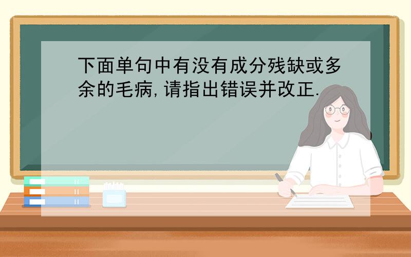 下面单句中有没有成分残缺或多余的毛病,请指出错误并改正.