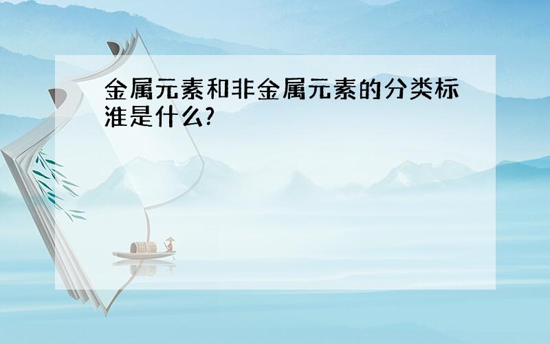 金属元素和非金属元素的分类标淮是什么?