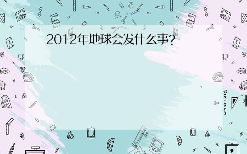 2012年地球会发什么事?