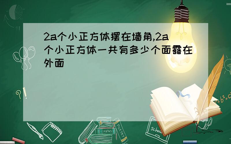 2a个小正方体摆在墙角,2a个小正方体一共有多少个面露在外面