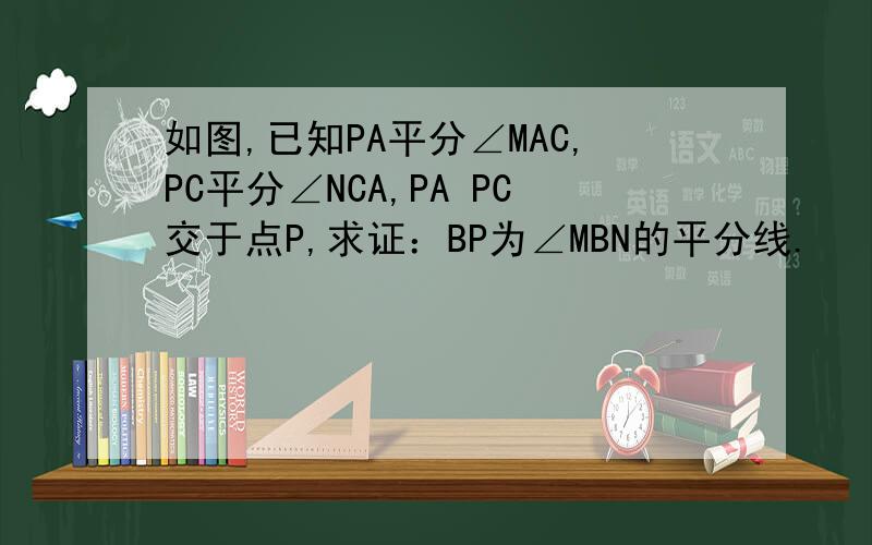 如图,已知PA平分∠MAC,PC平分∠NCA,PA PC交于点P,求证：BP为∠MBN的平分线.