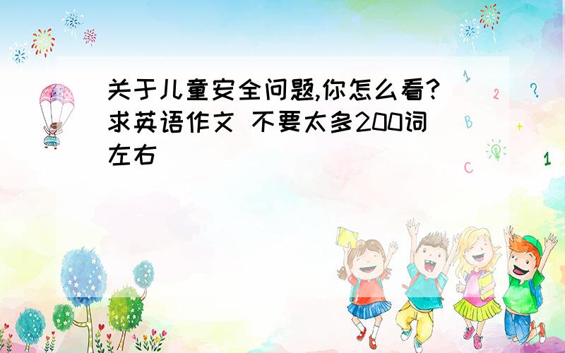 关于儿童安全问题,你怎么看?求英语作文 不要太多200词左右