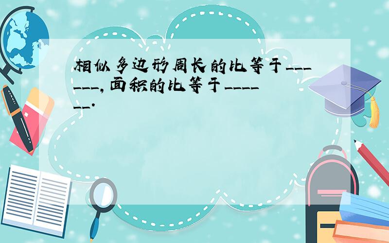 相似多边形周长的比等于______，面积的比等于______．