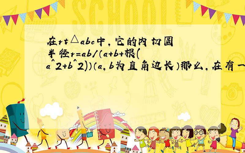 在rt△abc中,它的内切圆半径r=ab/（a+b+根(a^2+b^2)）（a,b为直角边长）那么,在有一个顶点p处构成