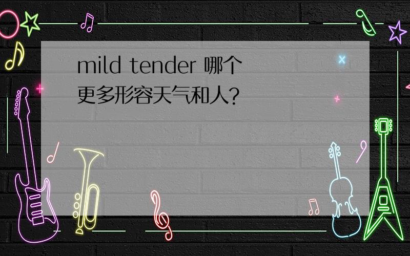 mild tender 哪个更多形容天气和人?