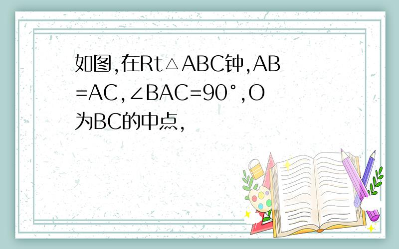 如图,在Rt△ABC钟,AB=AC,∠BAC=90°,O为BC的中点,