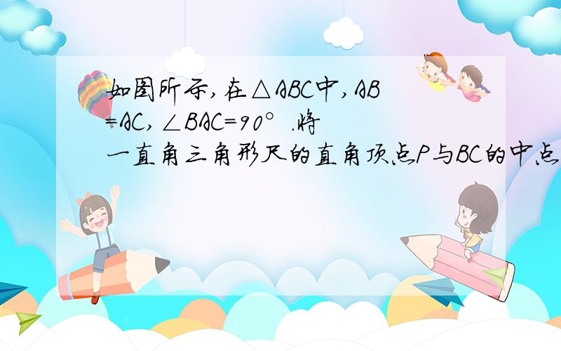 如图所示,在△ABC中,AB=AC,∠BAC=90°.将一直角三角形尺的直角顶点P与BC的中点重合,绕点P旋转,另两边分