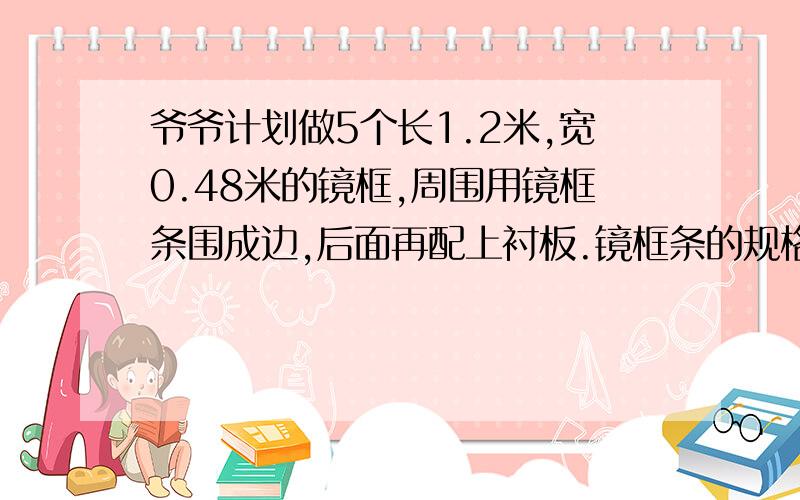 爷爷计划做5个长1.2米,宽0.48米的镜框,周围用镜框条围成边,后面再配上衬板.镜框条的规格是3.6米、根,爷爷至少要