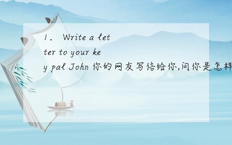 1． Write a letter to your key pal John 你的网友写信给你,问你是怎样学好英语的.请