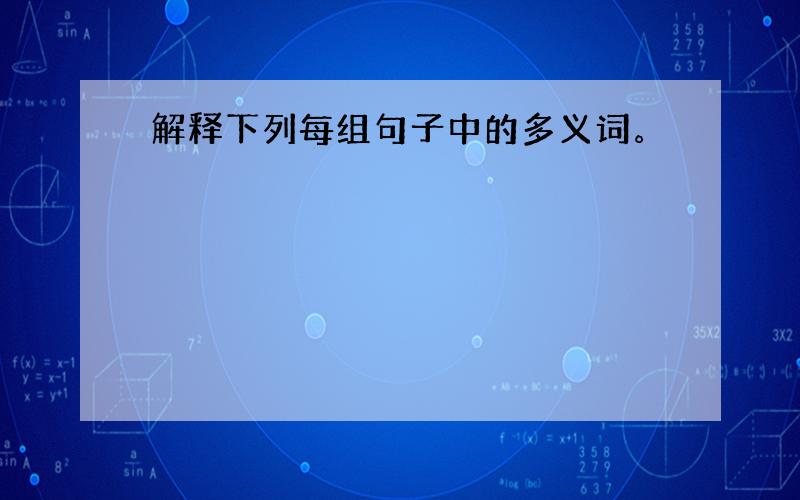 解释下列每组句子中的多义词。