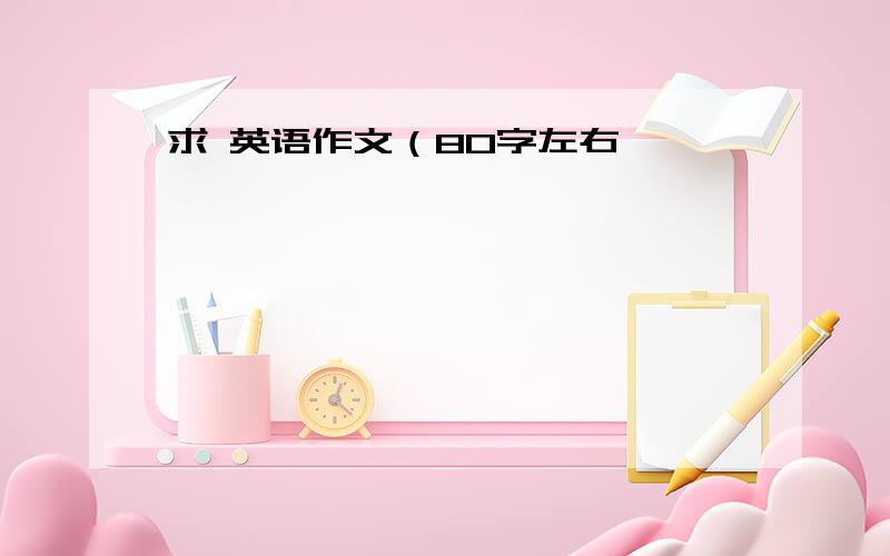 求 英语作文（80字左右