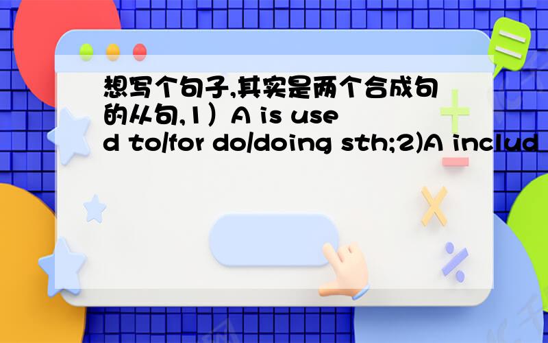 想写个句子,其实是两个合成句的从句,1）A is used to/for do/doing sth;2)A includ