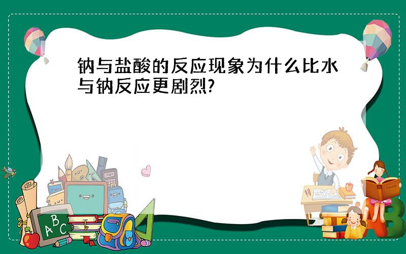 钠与盐酸的反应现象为什么比水与钠反应更剧烈?