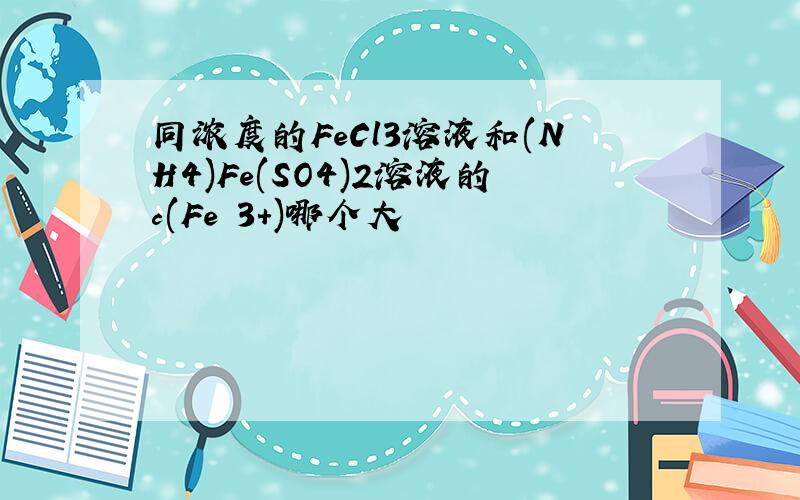 同浓度的FeCl3溶液和(NH4)Fe(SO4)2溶液的c(Fe 3+)哪个大