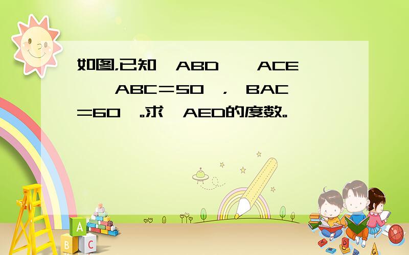 如图，已知△ABD∽△ACE,∠ABC＝50°，∠BAC=60°。求∠AED的度数。