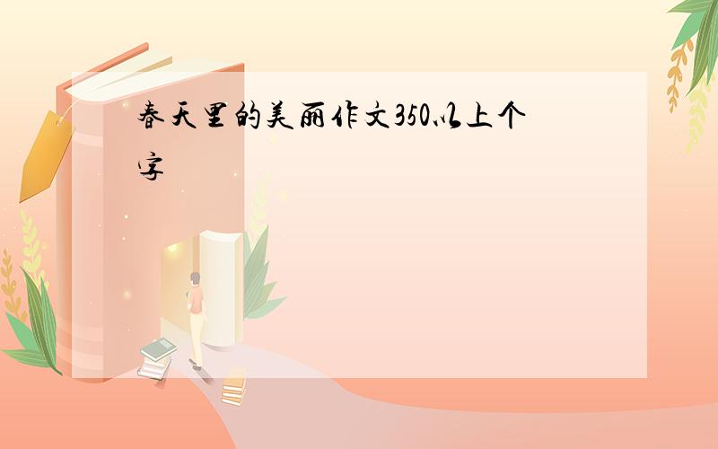 春天里的美丽作文350以上个字