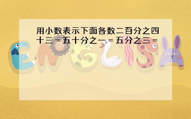 用小数表示下面各数二百分之四十三＝五十分之一＝五分之三＝