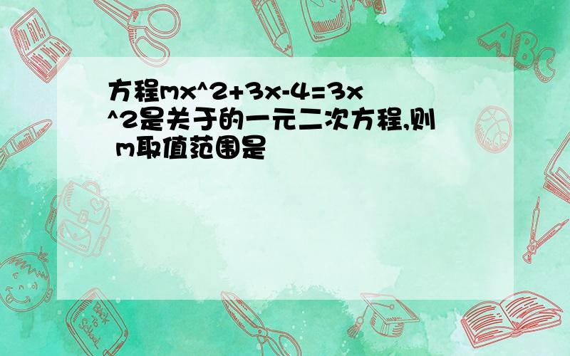 方程mx^2+3x-4=3x^2是关于的一元二次方程,则 m取值范围是