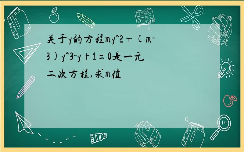 关于y的方程my^2+(m-3)y^3-y+1=0是一元二次方程,求m值