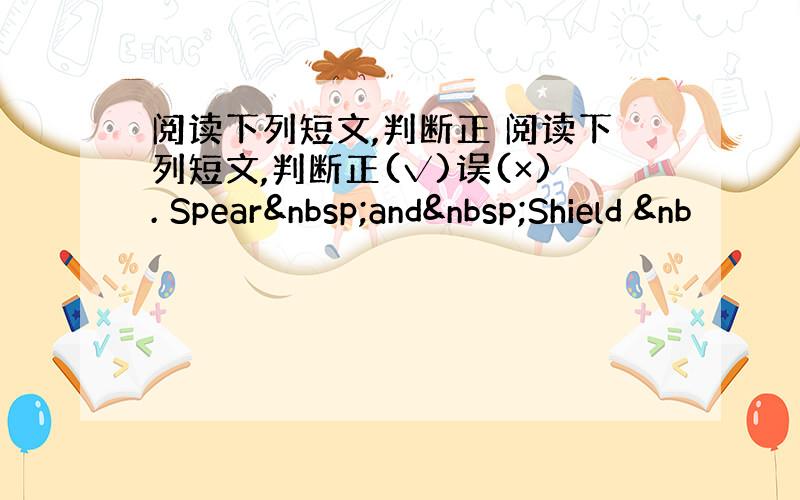 阅读下列短文,判断正 阅读下列短文,判断正(√)误(×). Spear and Shield &nb