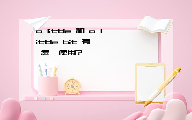 a little 和 a little bit 有區別嗎 怎樣使用?