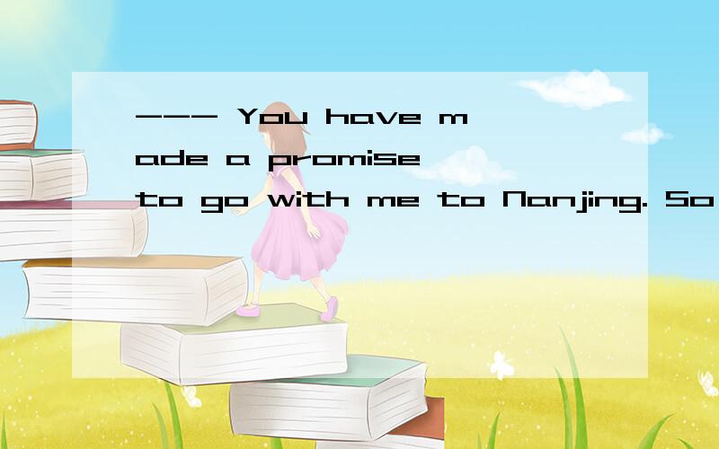 --- You have made a promise to go with me to Nanjing. So why