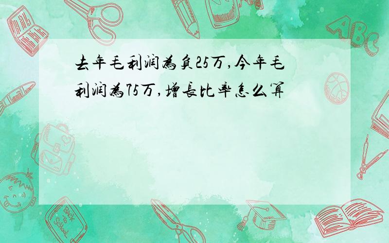 去年毛利润为负25万,今年毛利润为75万,增长比率怎么算